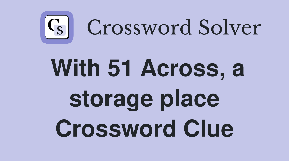 With 51 Across, a storage place Crossword Clue