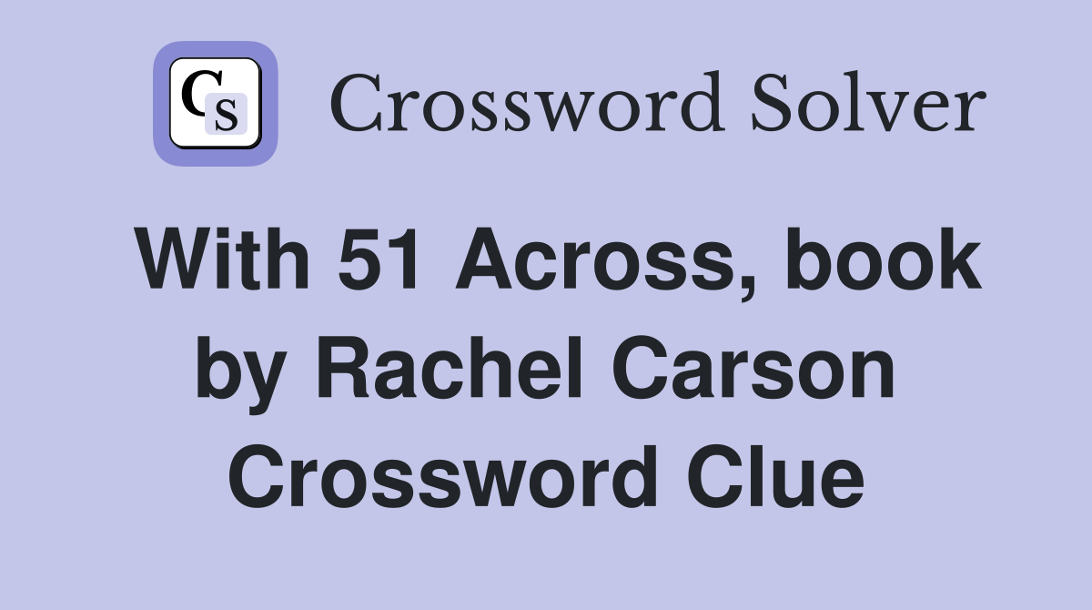 With 51 Across, book by Rachel Carson Crossword Clue
