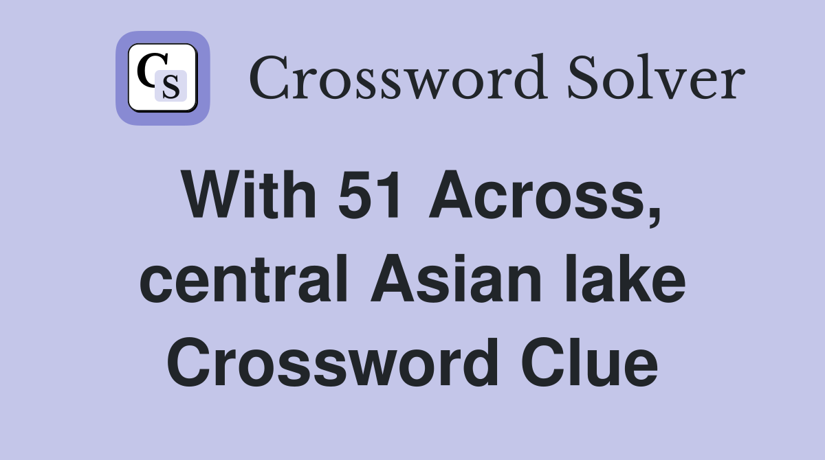 With 51 Across, central Asian lake Crossword Clue