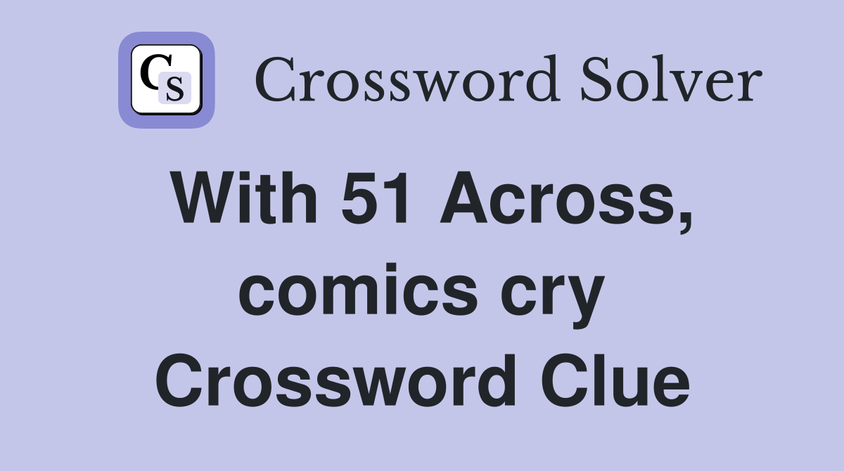 With 51 Across, comics cry Crossword Clue