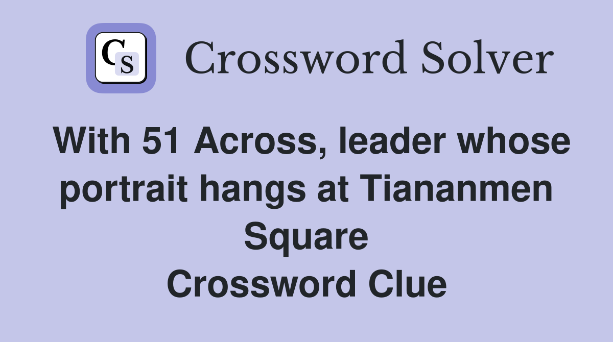With 51 Across, leader whose portrait hangs at Tiananmen Square Crossword Clue