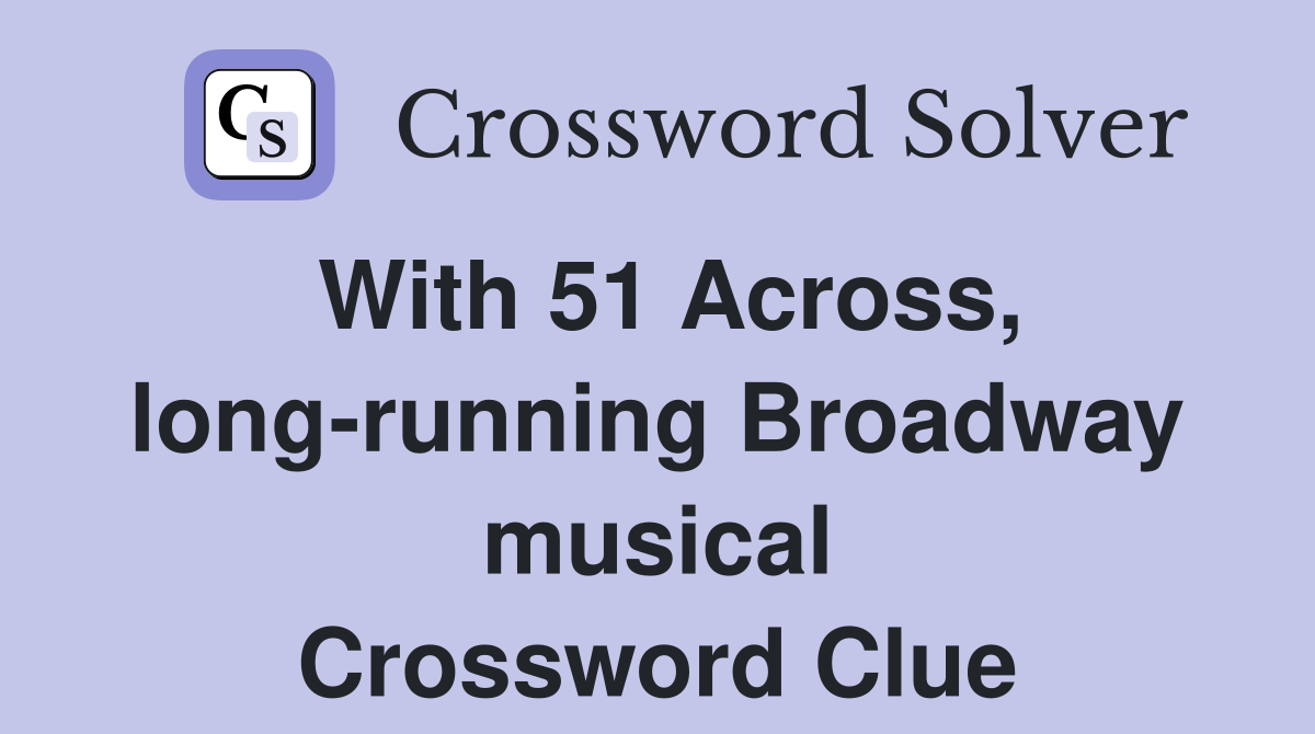 With 51 Across, long-running Broadway musical Crossword Clue