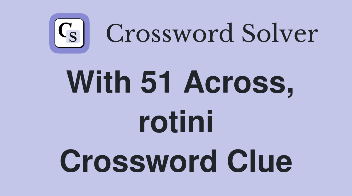With 51 Across, rotini Crossword Clue