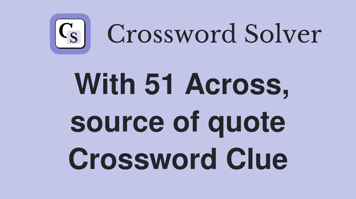 With 51 Across, source of quote Crossword Clue