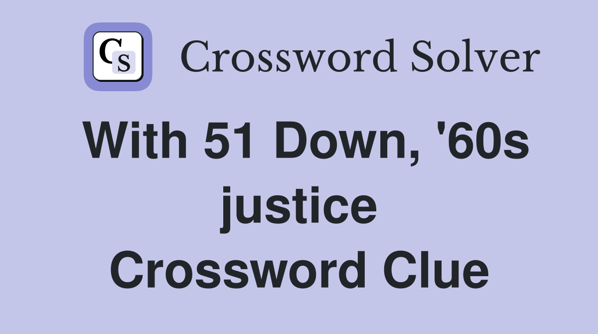With 51 Down, '60s justice Crossword Clue