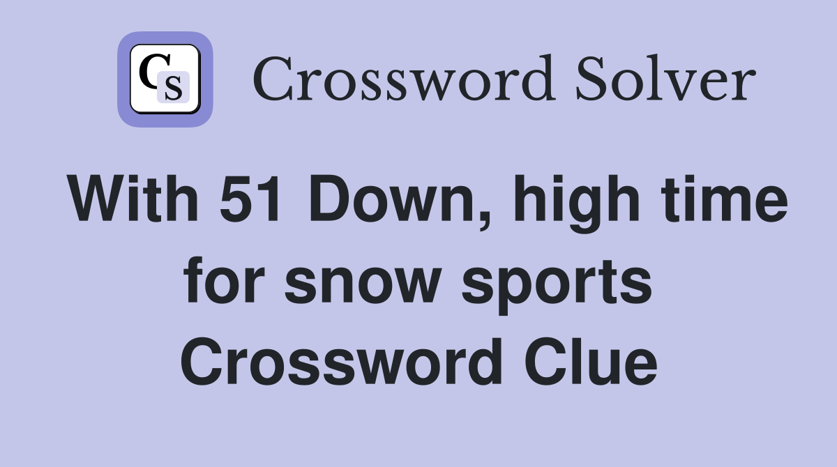 With 51 Down, high time for snow sports Crossword Clue