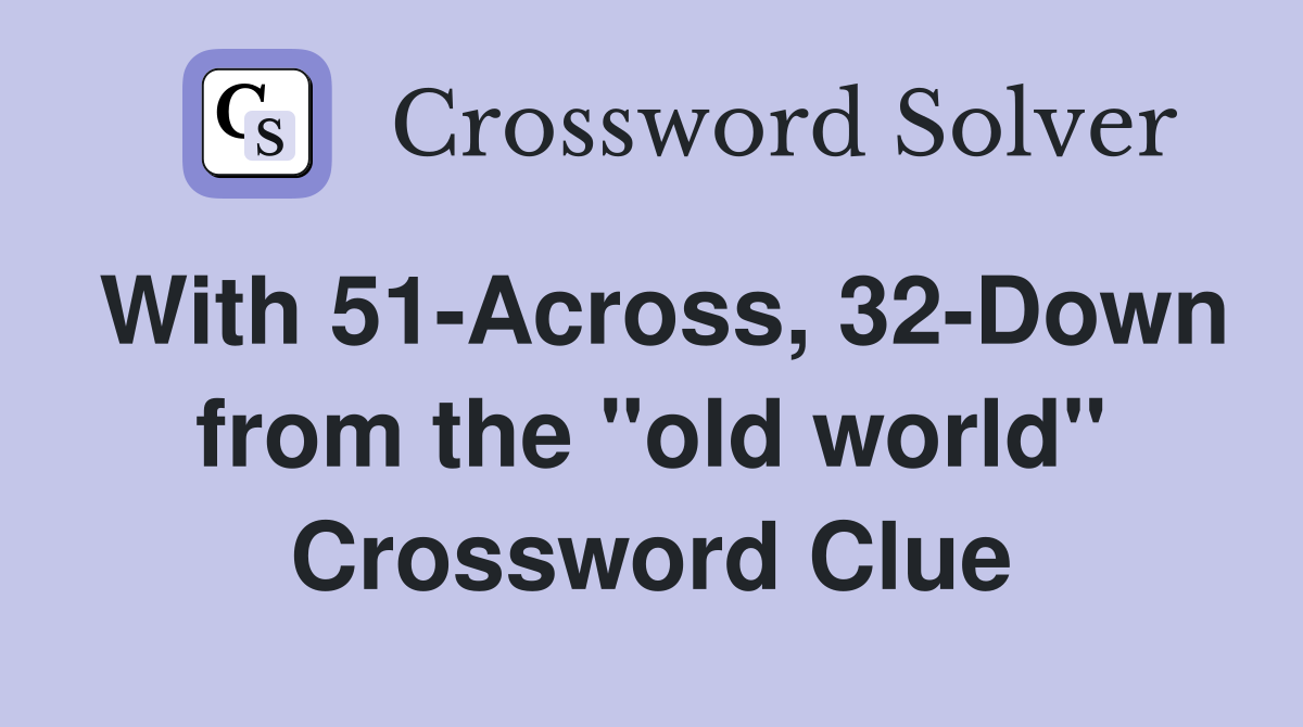 With 51-Across, 32-Down from the "old world" Crossword Clue