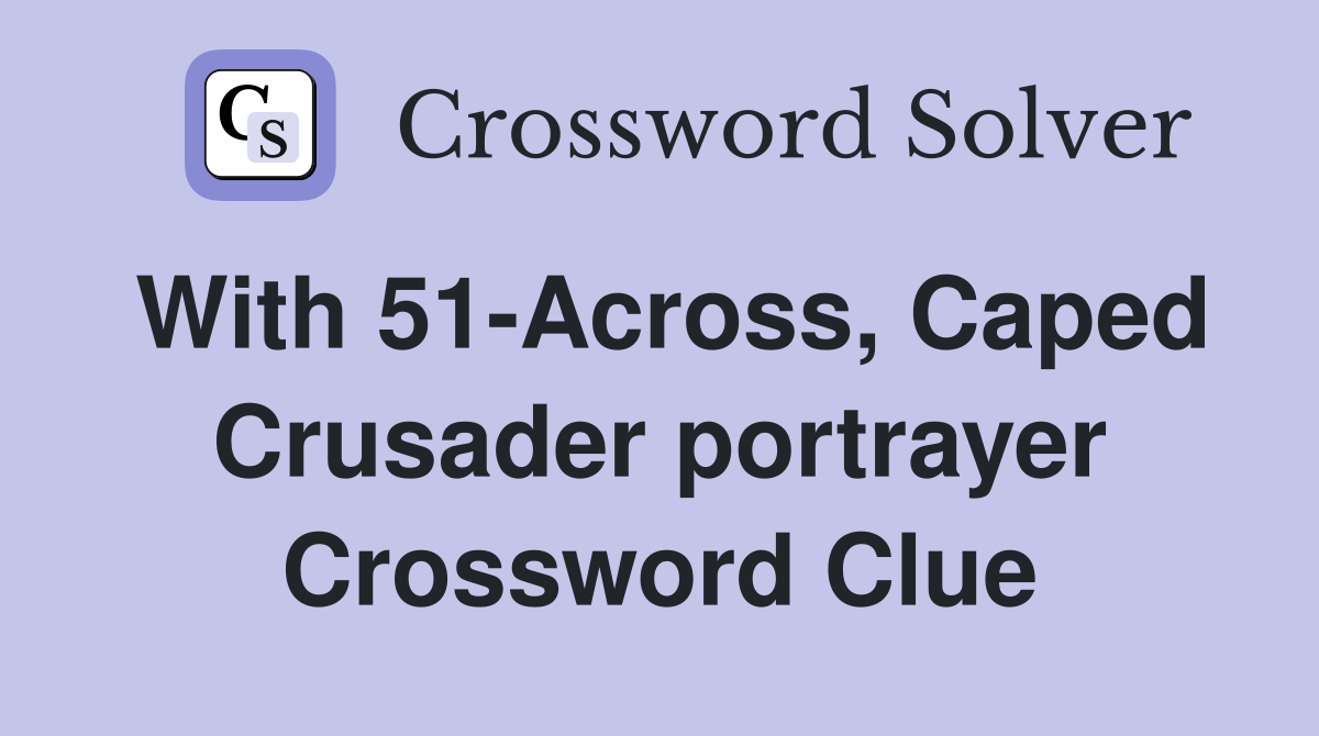 With 51-Across, Caped Crusader portrayer Crossword Clue