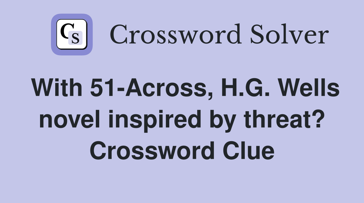With 51-Across, H.G. Wells novel inspired by threat? Crossword Clue