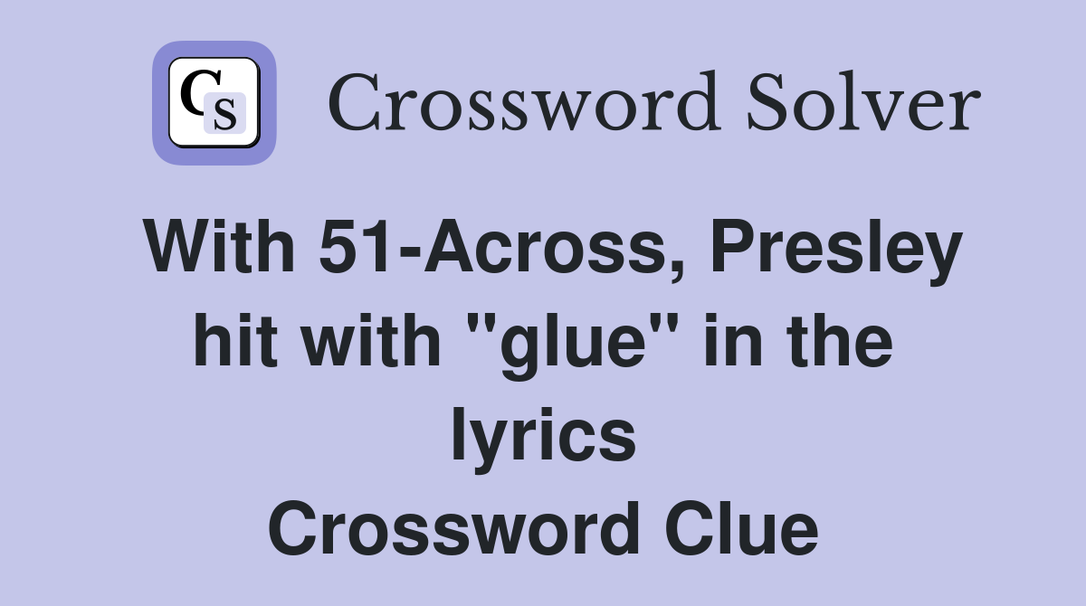 With 51-Across, Presley hit with "glue" in the lyrics Crossword Clue