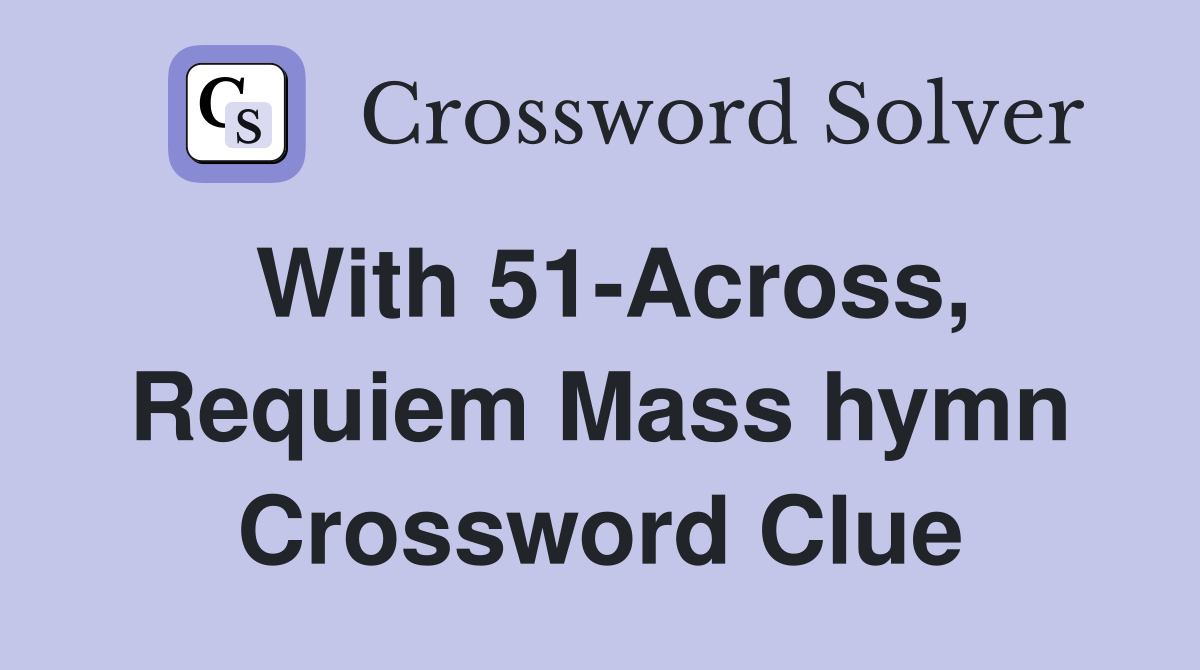 With 51-Across, Requiem Mass hymn Crossword Clue
