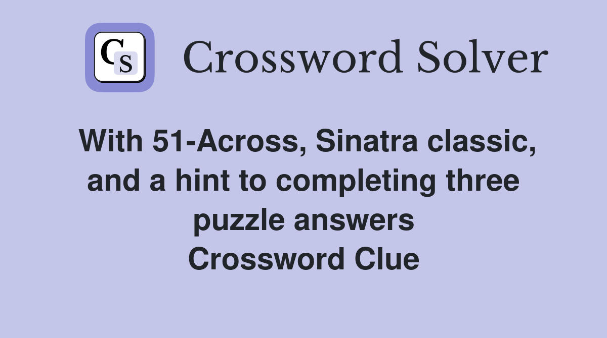 With 51-Across, Sinatra classic, and a hint to completing three puzzle answers Crossword Clue