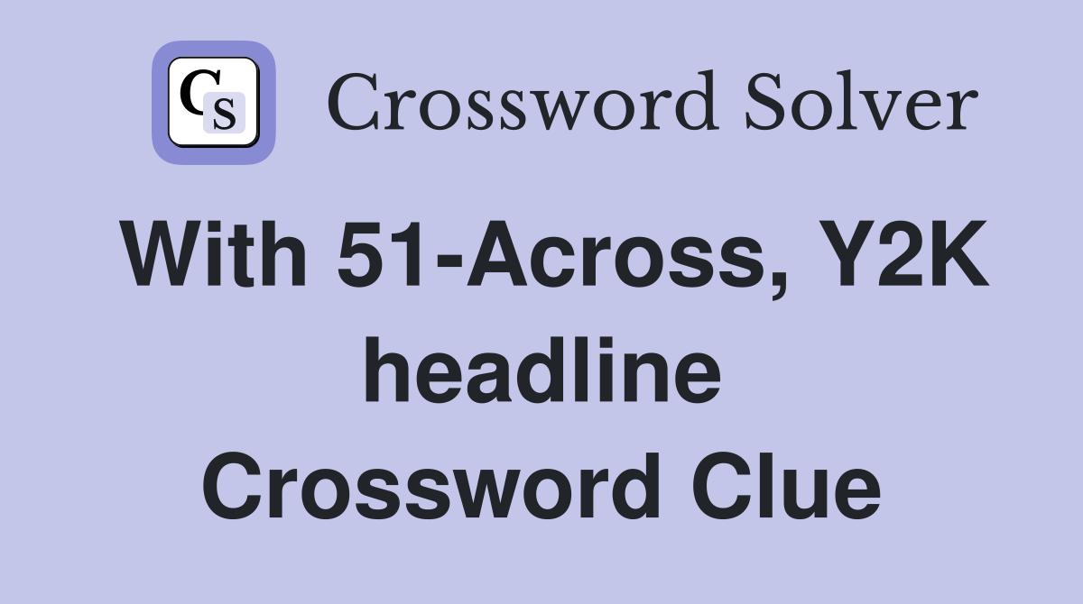 With 51-Across, Y2K headline Crossword Clue