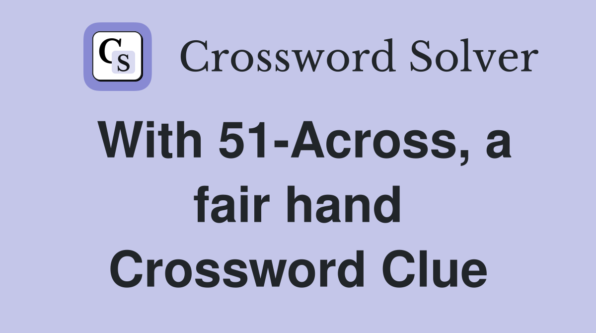 With 51-Across, a fair hand Crossword Clue