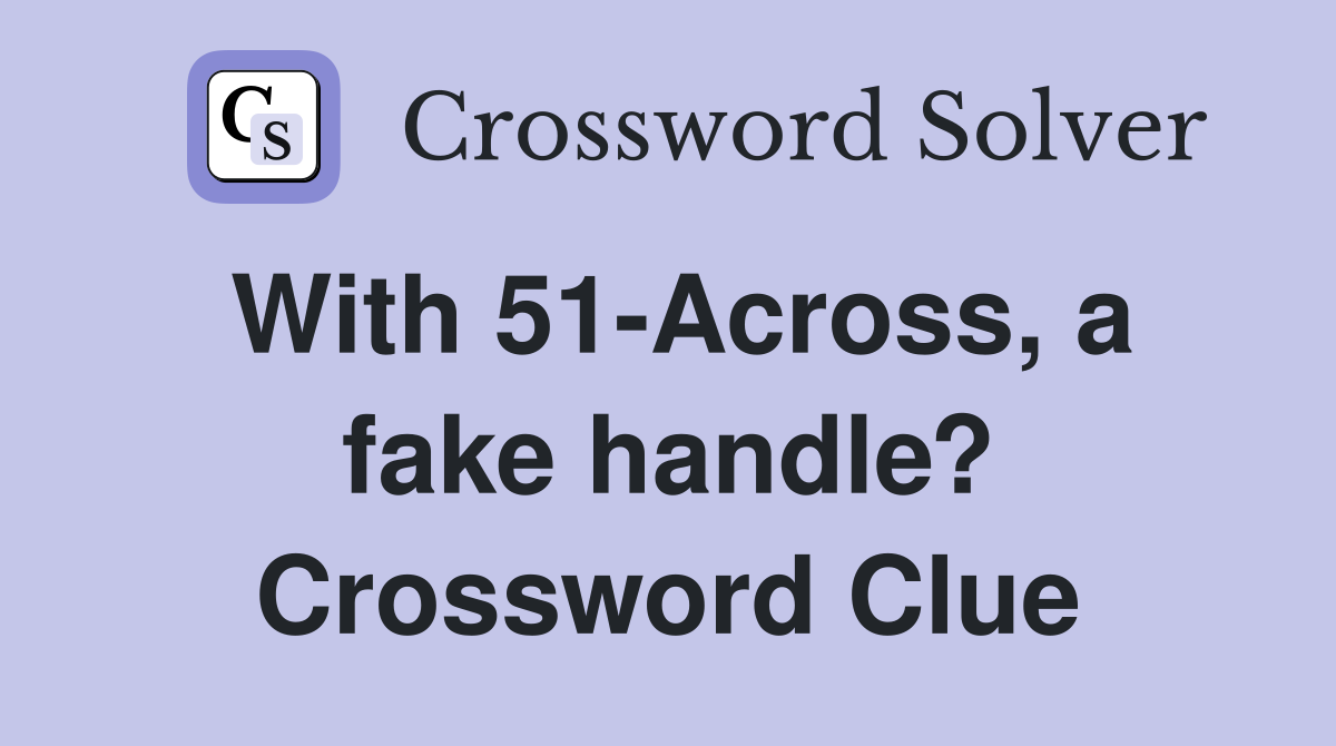 With 51-Across, a fake handle? Crossword Clue