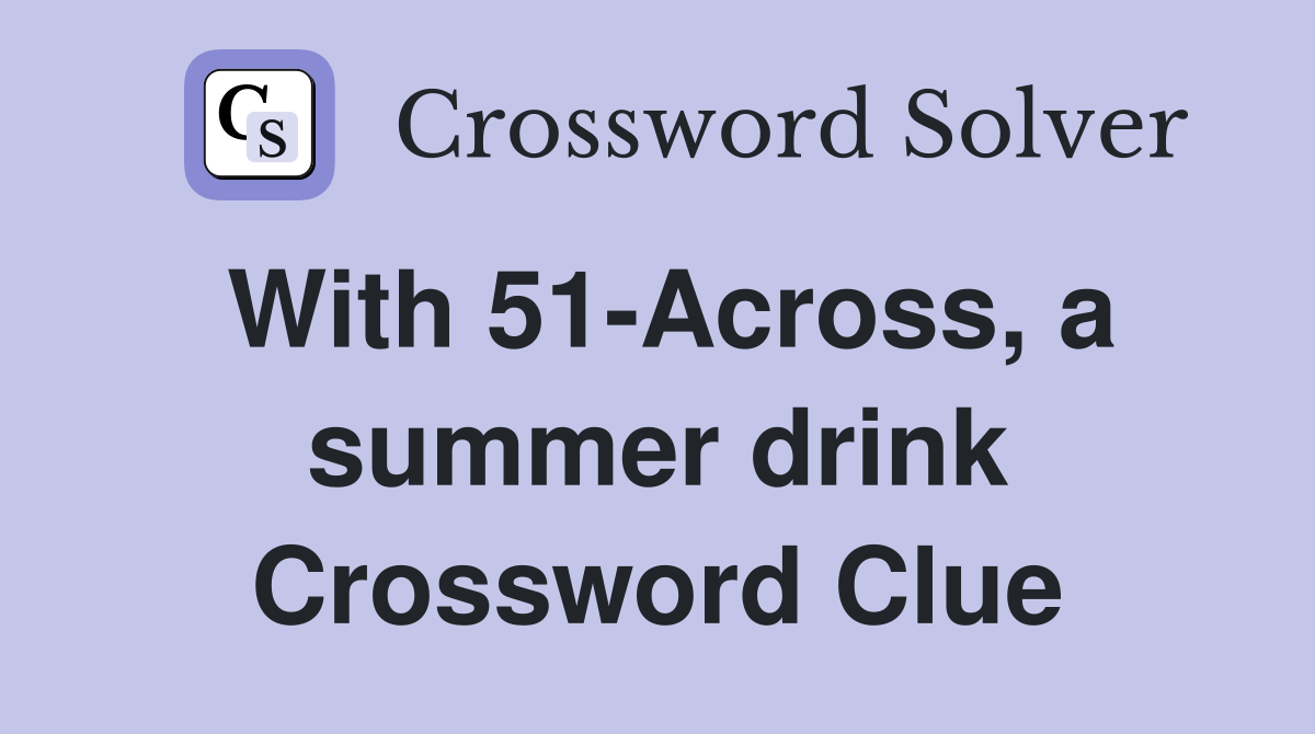 With 51-Across, a summer drink Crossword Clue
