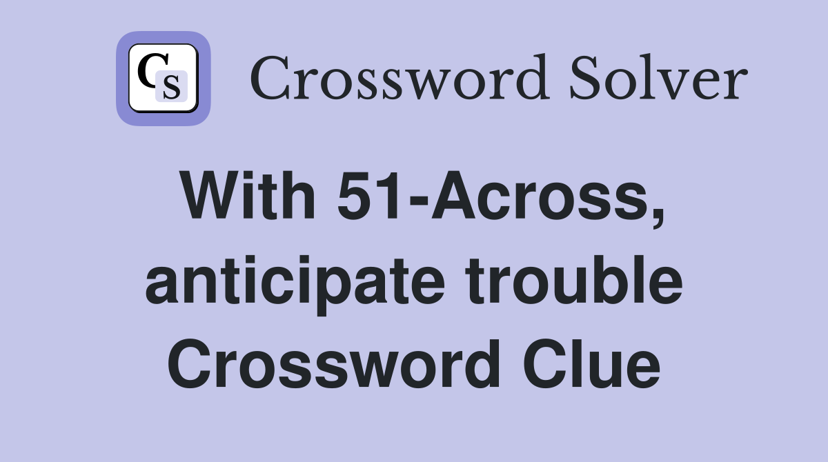 With 51-Across, anticipate trouble Crossword Clue