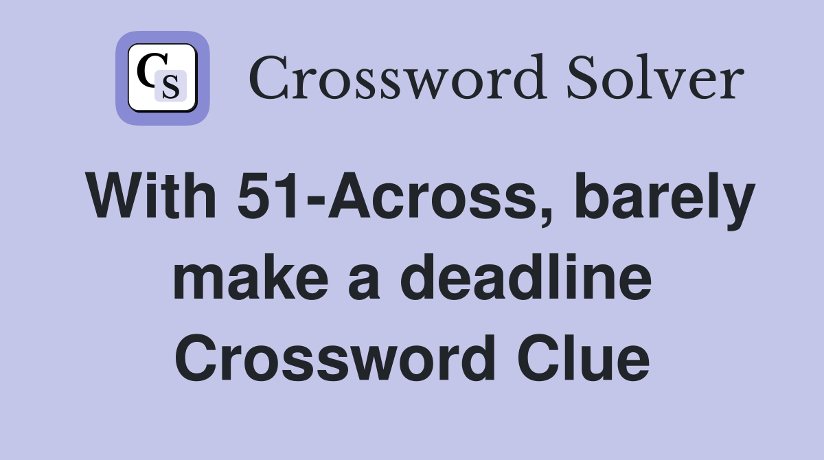 With 51-Across, barely make a deadline Crossword Clue