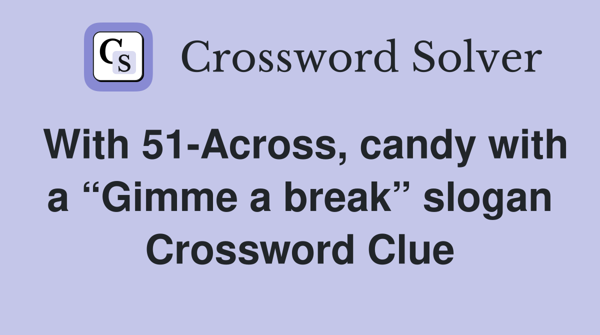 With 51-Across, candy with a “Gimme a break” slogan Crossword Clue