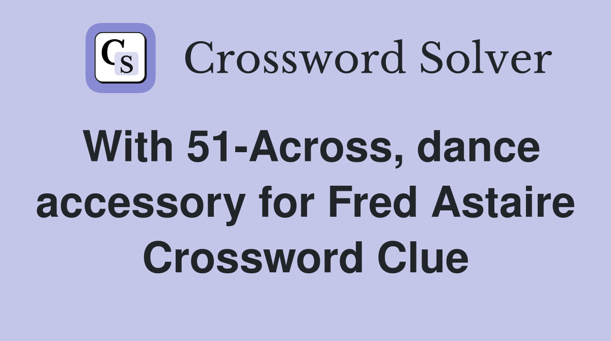 With 51-Across, dance accessory for Fred Astaire Crossword Clue