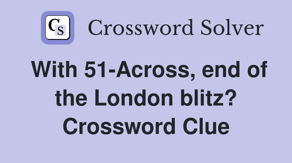 With 51-Across, end of the London blitz? Crossword Clue