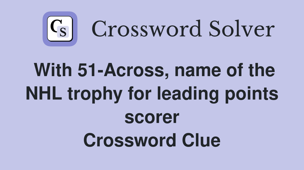 With 51-Across, name of the NHL trophy for leading points scorer Crossword Clue