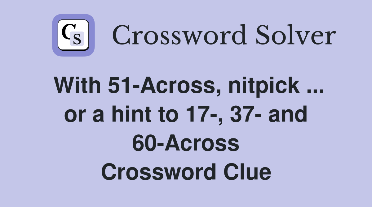 With 51-Across, nitpick ... or a hint to 17-, 37- and 60-Across Crossword Clue