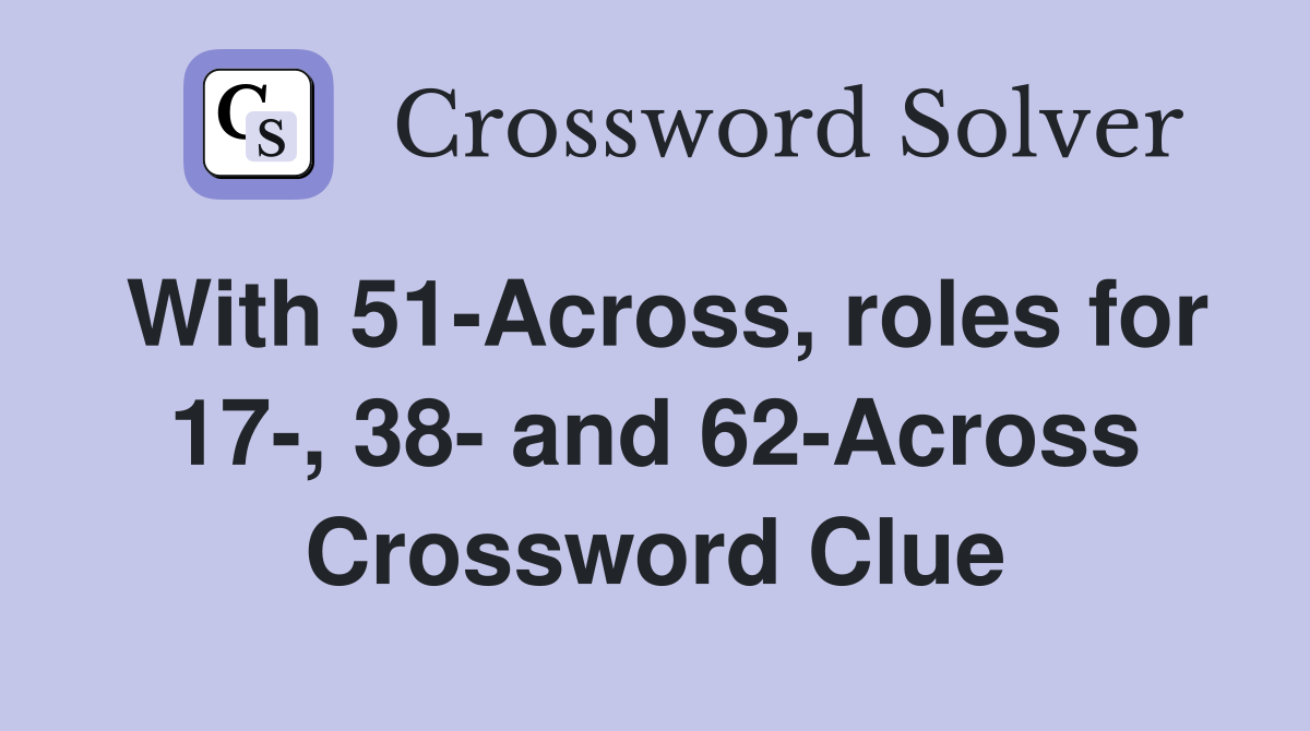 With 51-Across, roles for 17-, 38- and 62-Across Crossword Clue
