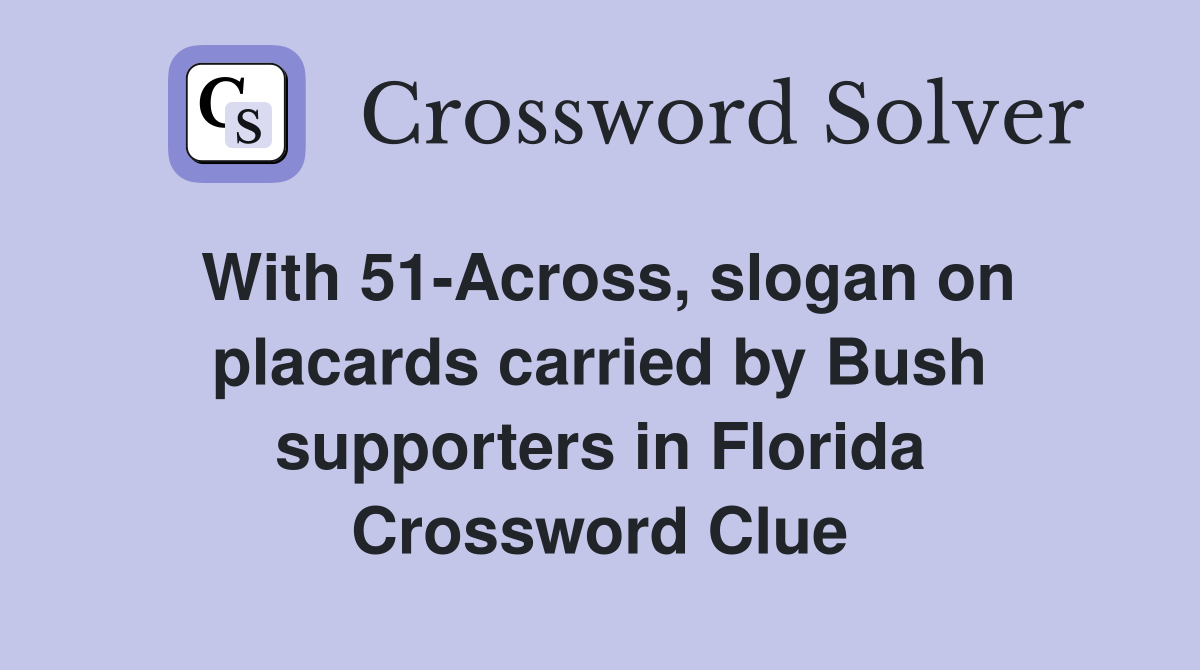 With 51-Across, slogan on placards carried by Bush supporters in Florida Crossword Clue
