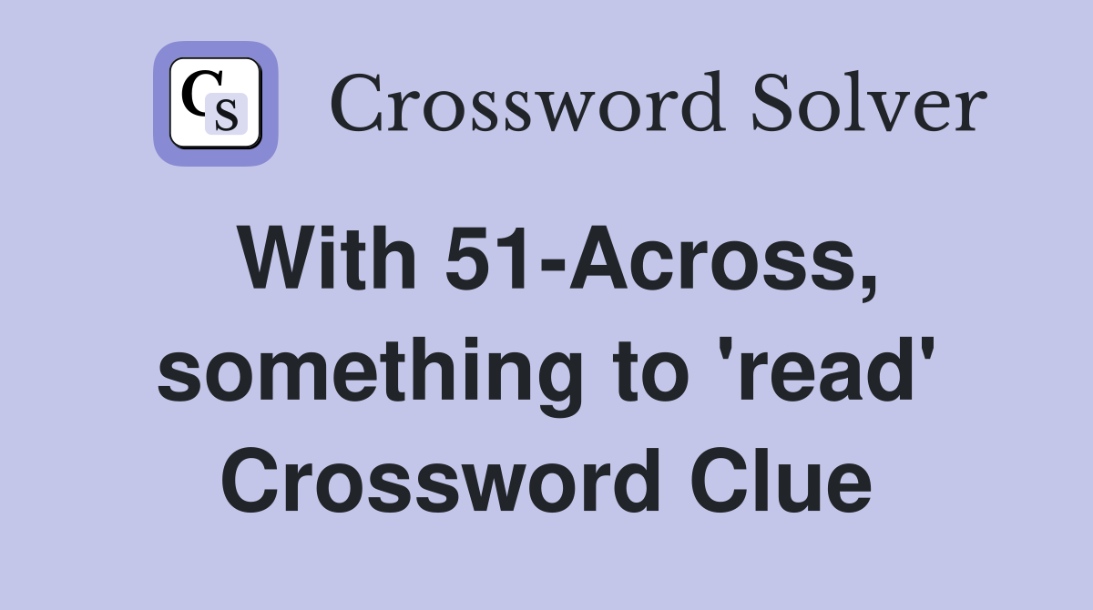 With 51-Across, something to 'read' Crossword Clue