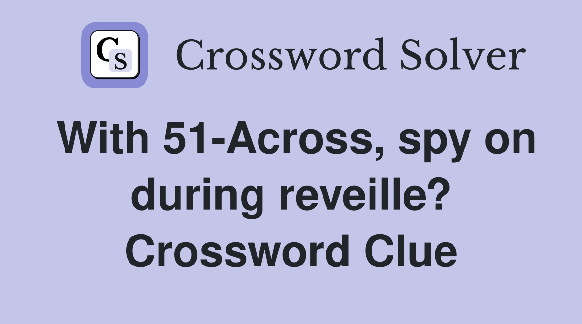 With 51-Across, spy on during reveille? Crossword Clue