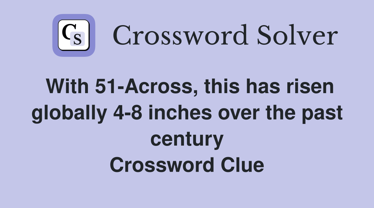 With 51-Across, this has risen globally 4-8 inches over the past century Crossword Clue