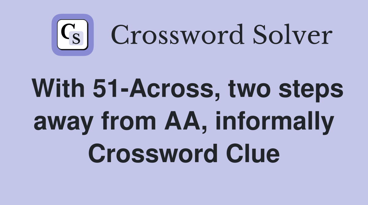 With 51-Across, two steps away from AA, informally Crossword Clue