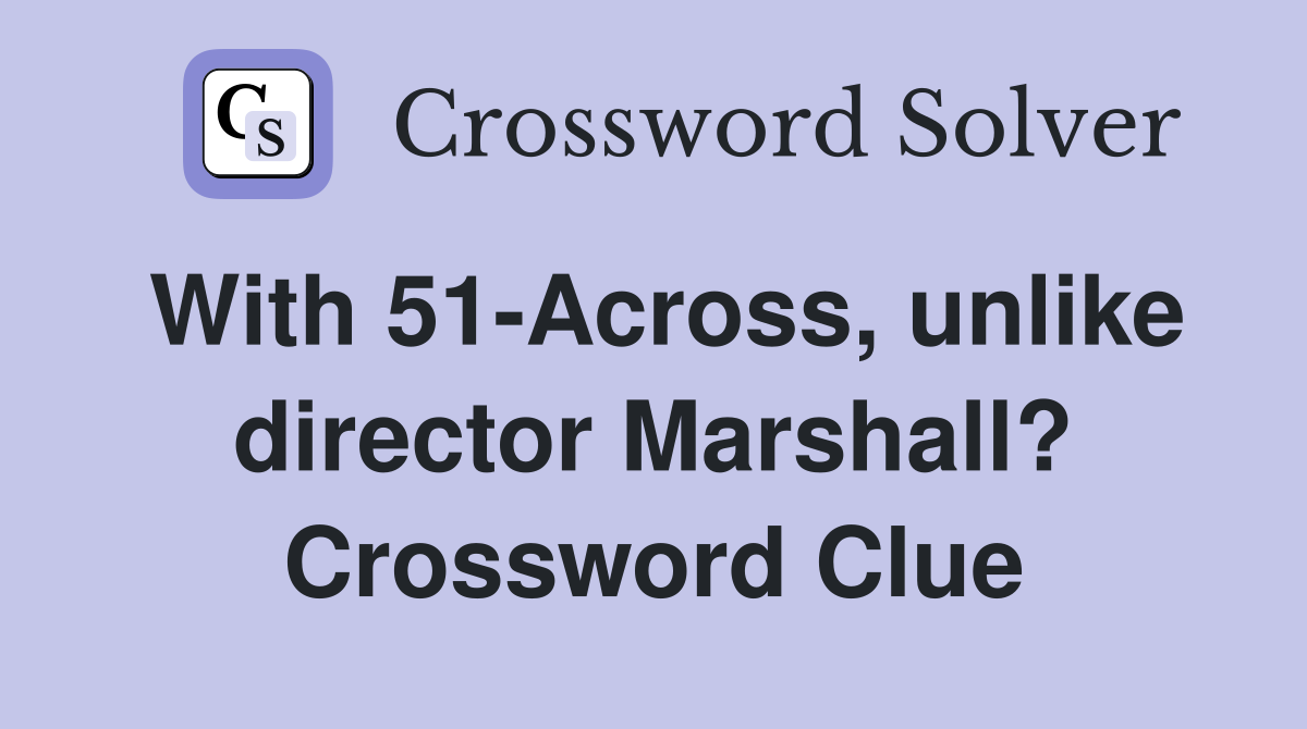 With 51-Across, unlike director Marshall? Crossword Clue