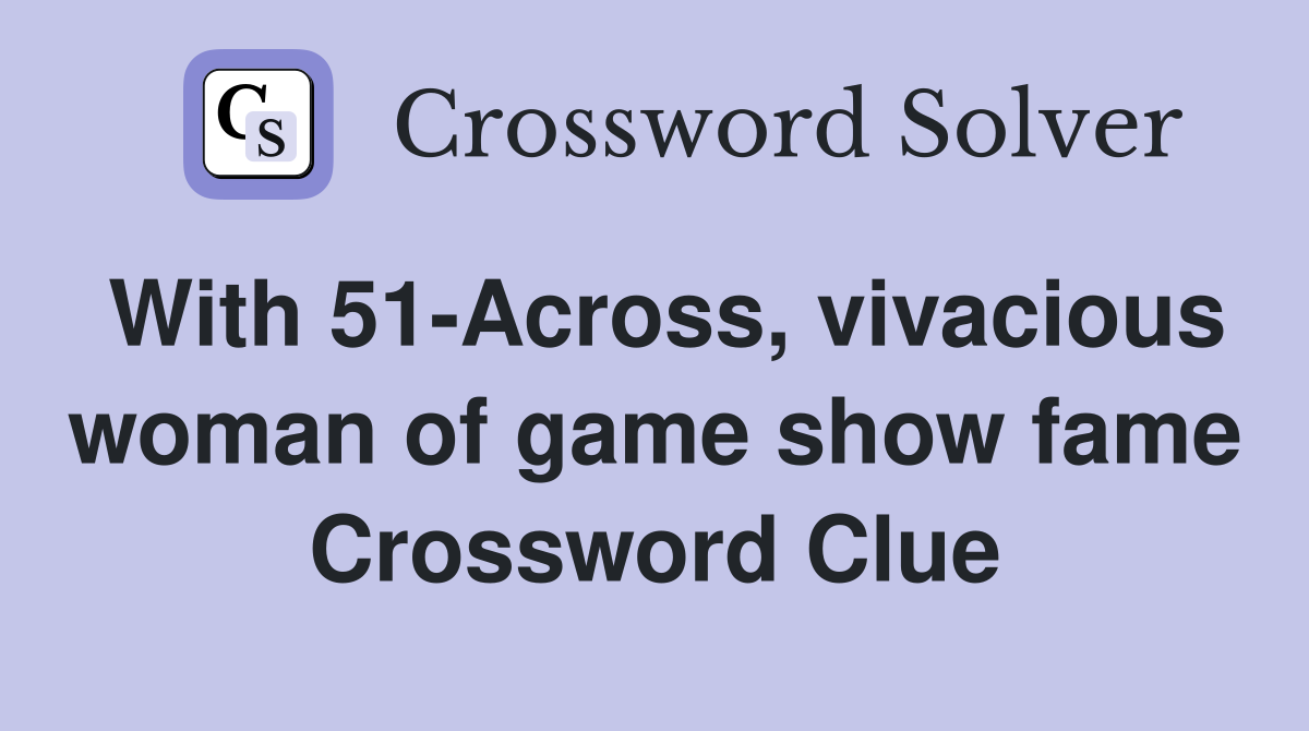 With 51-Across, vivacious woman of game show fame Crossword Clue