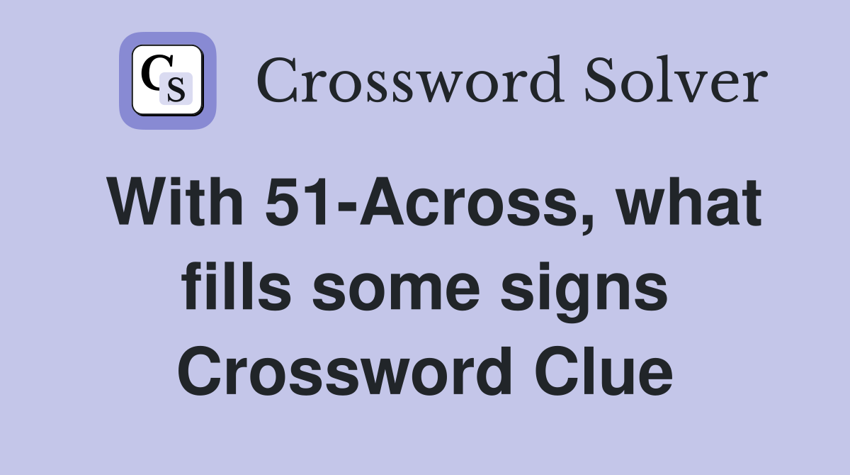 With 51-Across, what fills some signs Crossword Clue