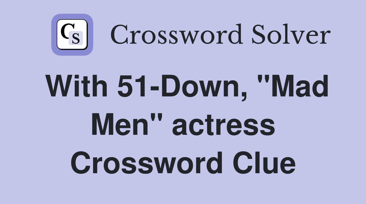 With 51-Down, "Mad Men" actress Crossword Clue