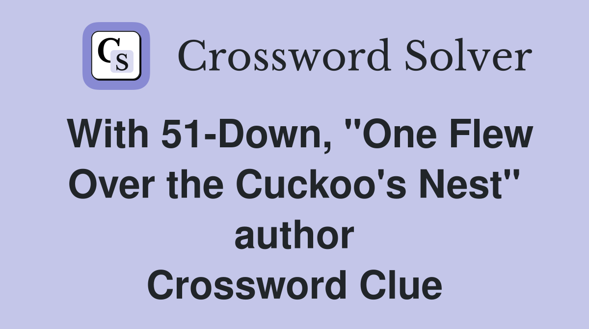 With 51-Down, "One Flew Over the Cuckoo's Nest" author Crossword Clue