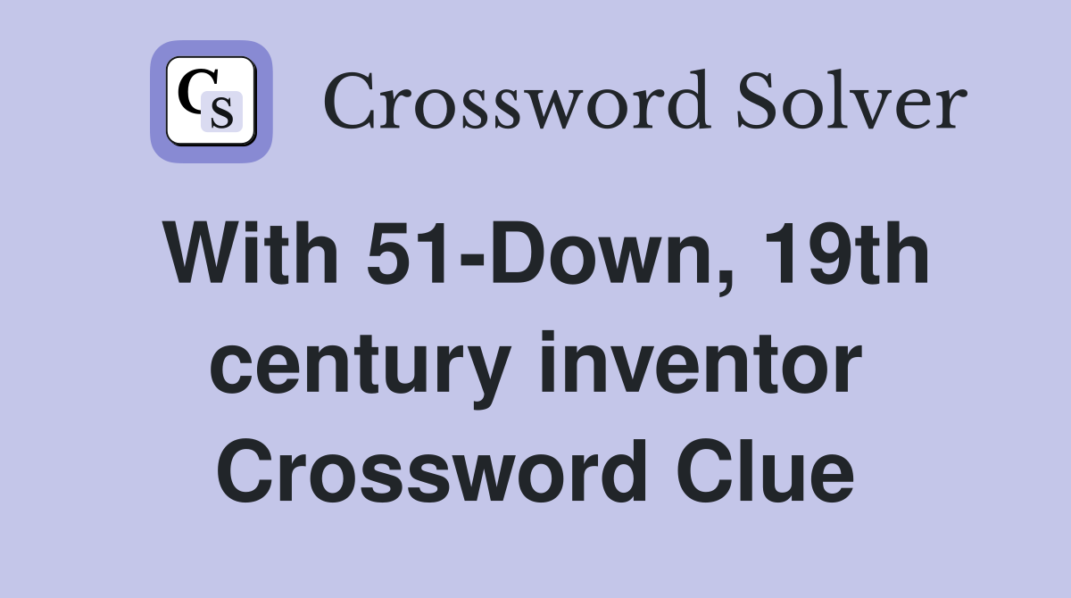 With 51-Down, 19th century inventor Crossword Clue