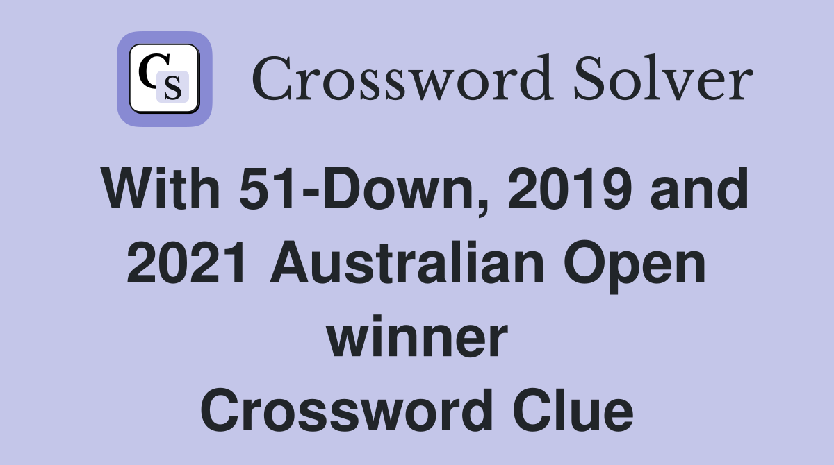 With 51-Down, 2019 and 2021 Australian Open winner Crossword Clue