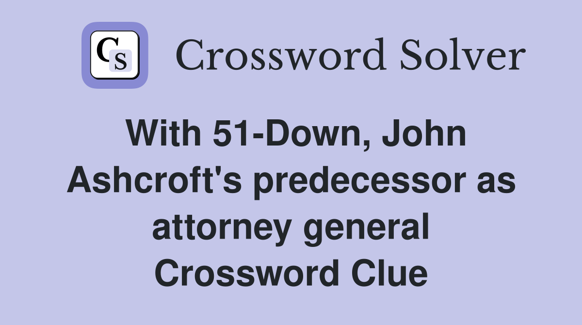 With 51-Down, John Ashcroft's predecessor as attorney general Crossword Clue