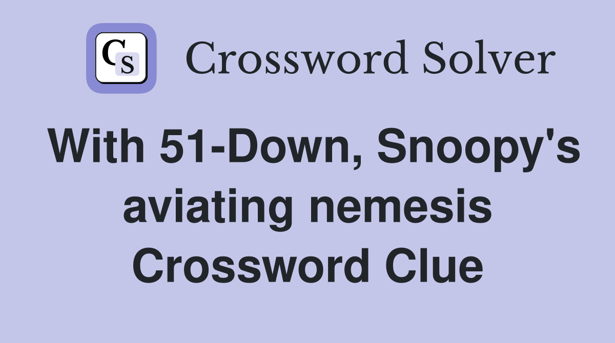With 51-Down, Snoopy's aviating nemesis Crossword Clue
