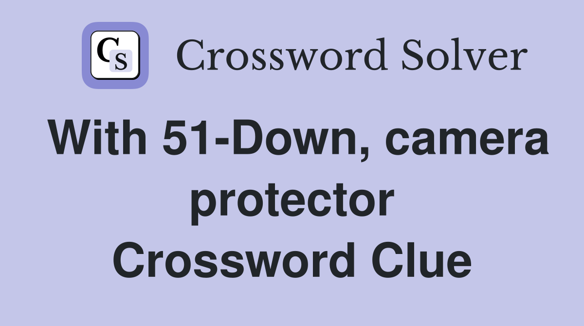 With 51-Down, camera protector Crossword Clue