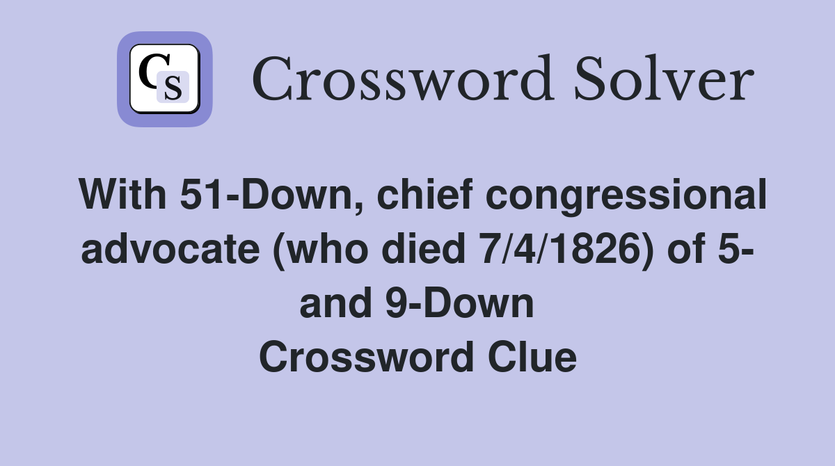 With 51-Down, chief congressional advocate (who died 7/4/1826) of 5- and 9-Down Crossword Clue