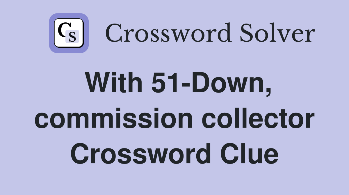 With 51-Down, commission collector Crossword Clue