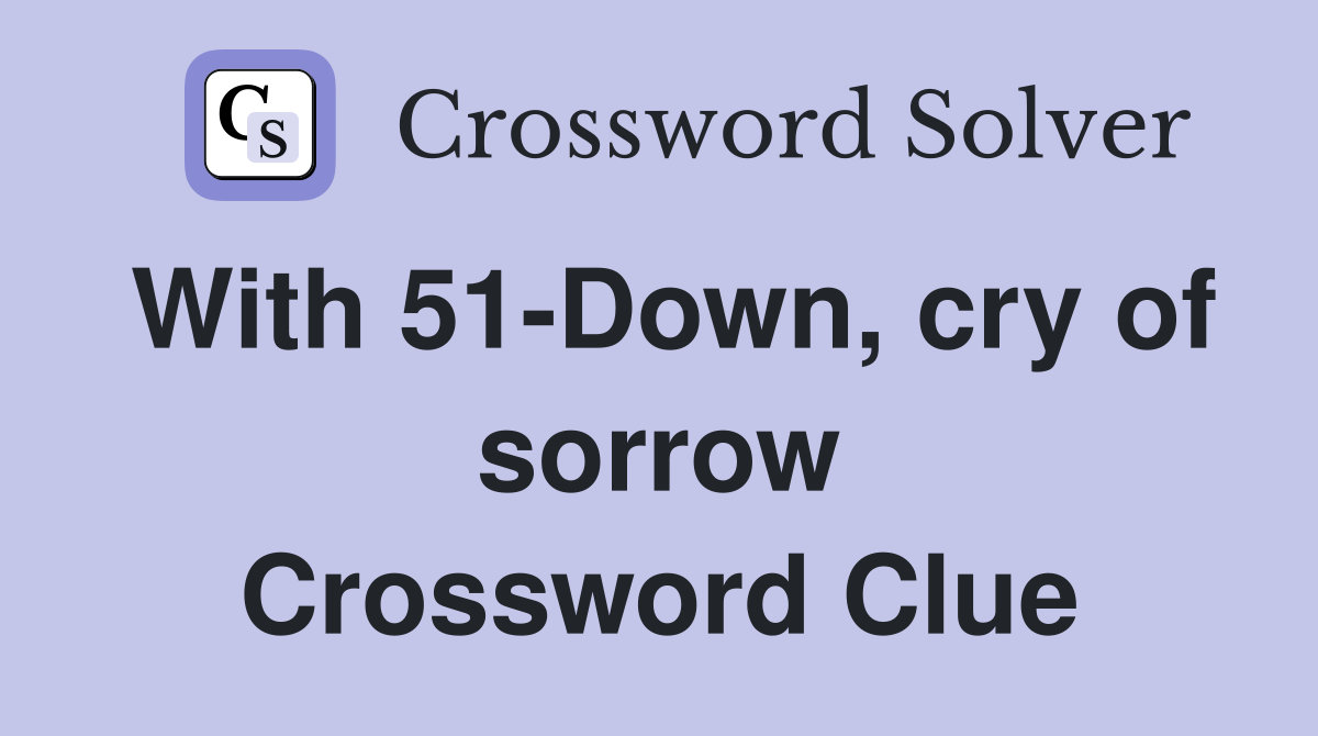 With 51-Down, cry of sorrow Crossword Clue
