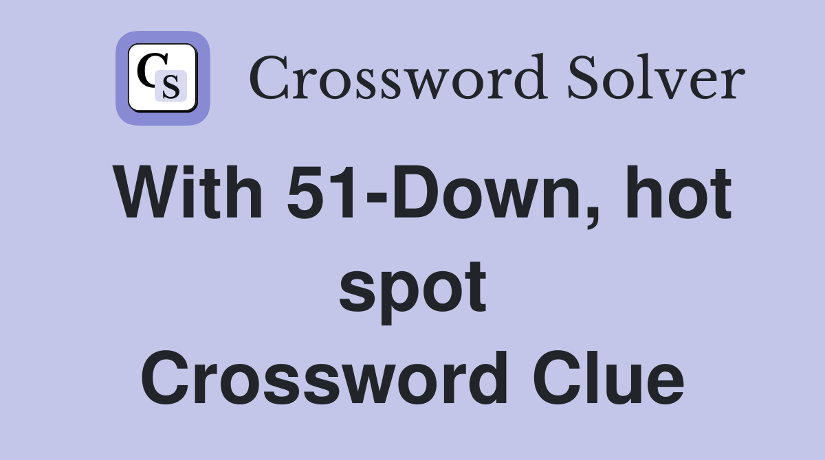 With 51-Down, hot spot Crossword Clue