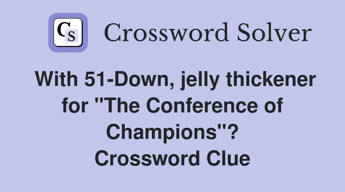 With 51-Down, jelly thickener for "The Conference of Champions"? Crossword Clue