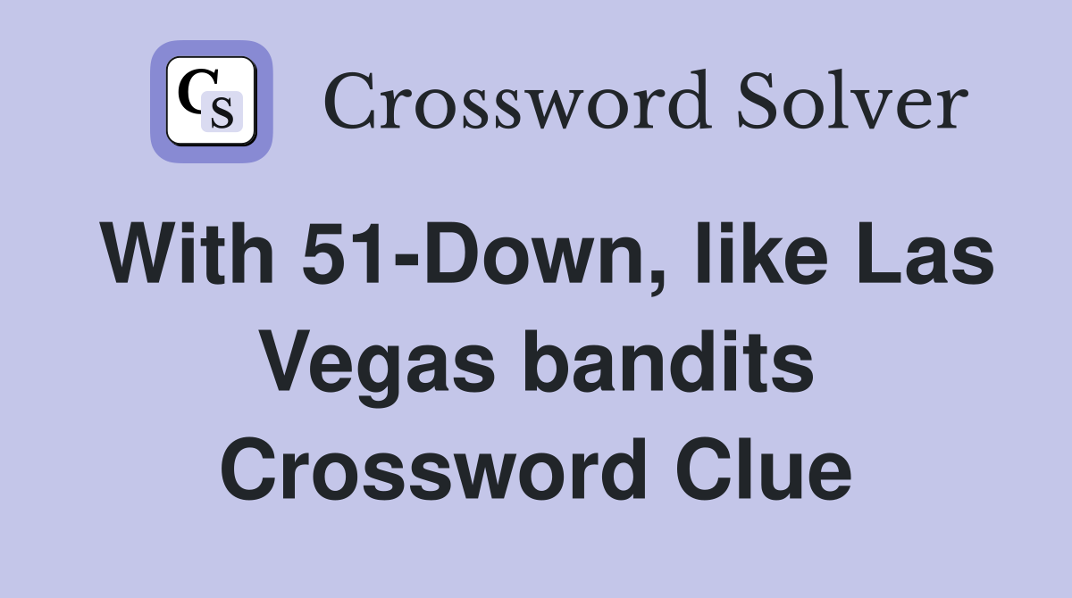 With 51-Down, like Las Vegas bandits Crossword Clue