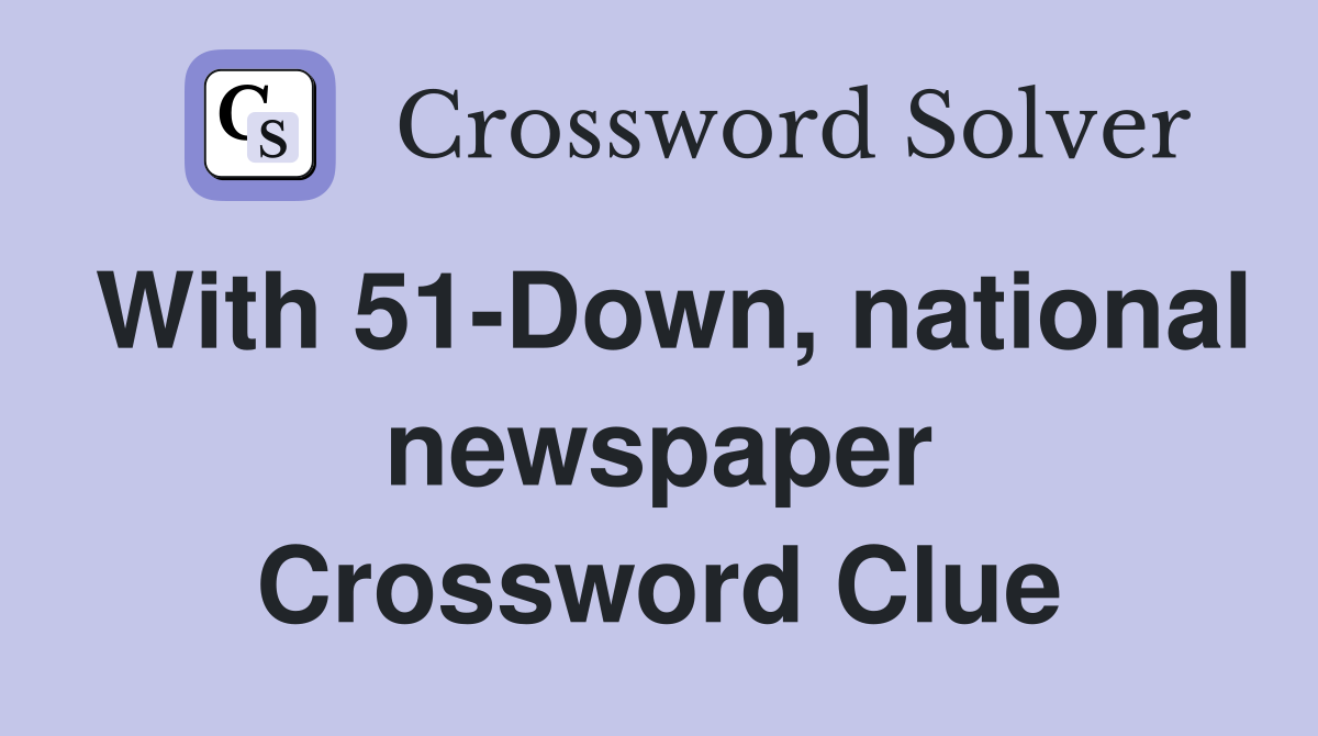 With 51-Down, national newspaper Crossword Clue